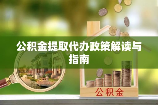 嫩江公积金提取代办政策解读与指南