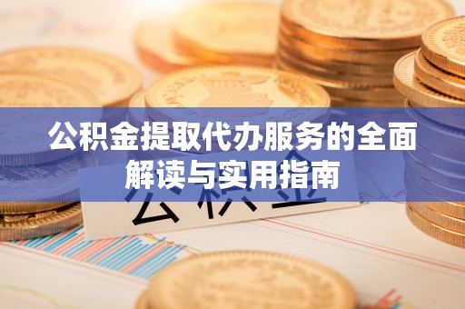 东台公积金提取代办服务的全面解读与实用指南