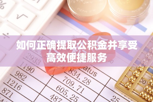 临汾如何正确提取公积金并享受高效便捷服务