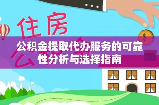 璧山公积金提取代办服务的可靠性分析与选择指南