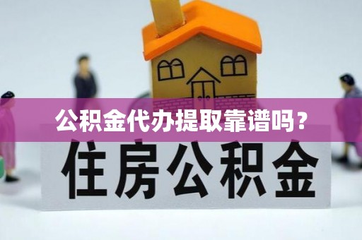 平桥公积金代办提取靠谱吗？