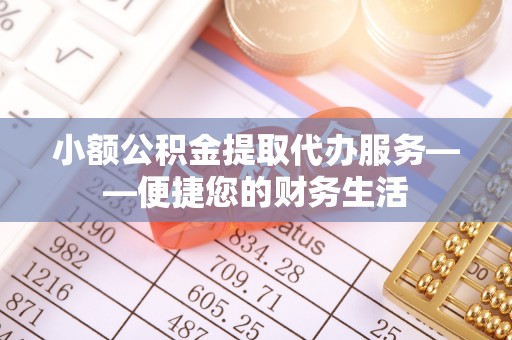 东台小额公积金提取代办服务——便捷您的财务生活