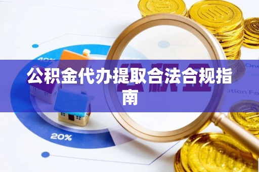 孟村公积金代办提取合法合规指南