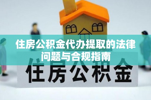 嵊州住房公积金代办提取的法律问题与合规指南