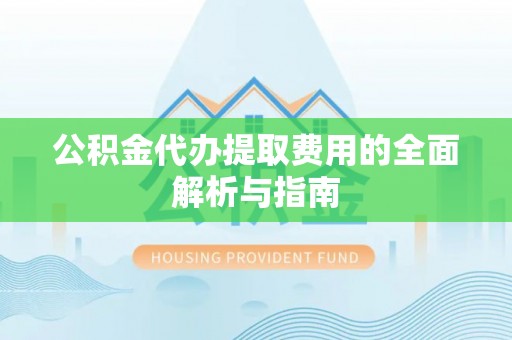 五指山公积金代办提取费用的全面解析与指南