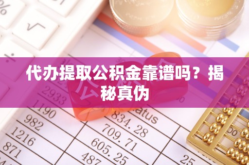 古田代办提取公积金靠谱吗？揭秘真伪