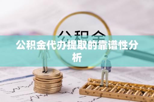 芒市公积金代办提取的靠谱性分析