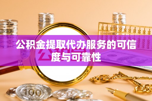 源城公积金提取代办服务的可信度与可靠性