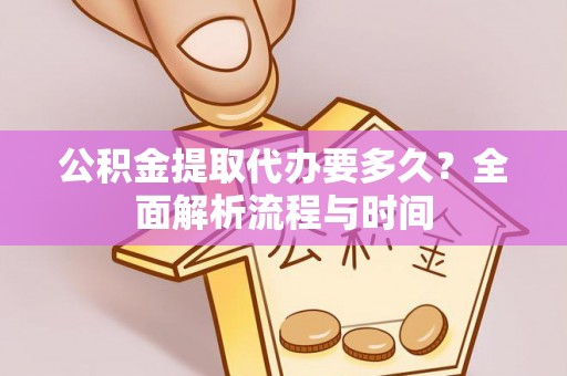 宛城公积金提取代办要多久？全面解析流程与时间