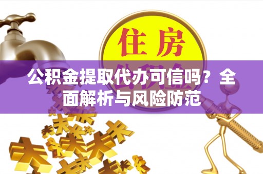 芒市公积金提取代办可信吗？全面解析与风险防范