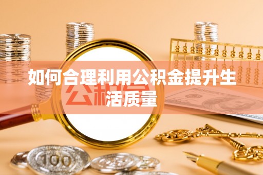 嵊州如何合理利用公积金提升生活质量
