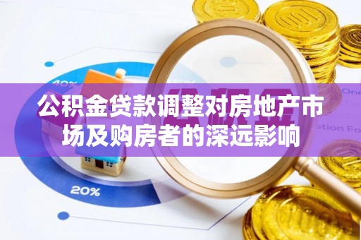 城固公积金贷款调整对房地产市场及购房者的深远影响