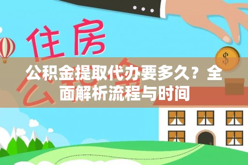 和平公积金提取代办要多久？全面解析流程与时间