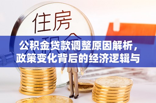 怀集公积金贷款调整原因解析，政策变化背后的经济逻辑与民生考量