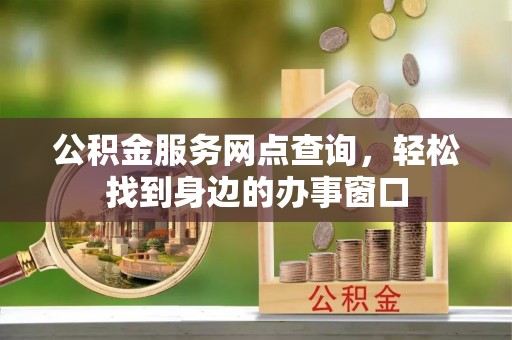 阳朔公积金服务网点查询，轻松找到身边的办事窗口